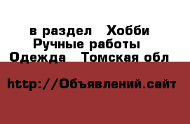  в раздел : Хобби. Ручные работы » Одежда . Томская обл.